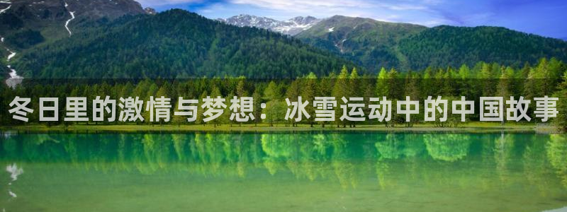 64体育：冬日里的激情与梦想：冰雪运动中的中国故事