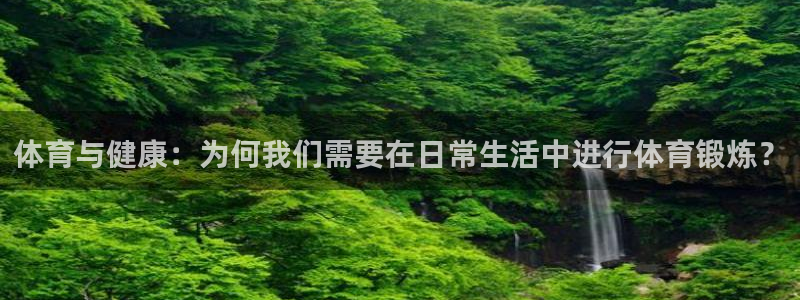 64体育：体育与健康：为何我们需要在日常生活中进行体育锻炼？